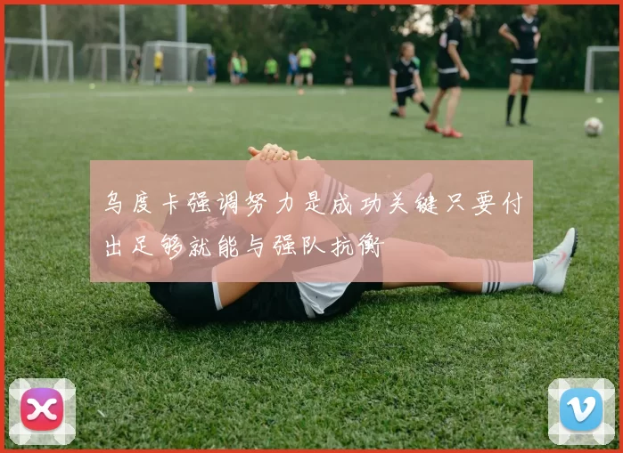 乌度卡强调努力是成功关键只要付出足够就能与强队抗衡