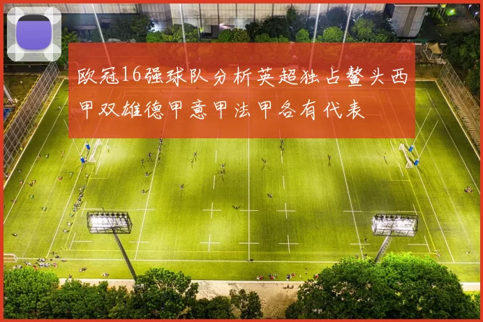 欧冠16强球队分析英超独占鳌头西甲双雄德甲意甲法甲各有代表