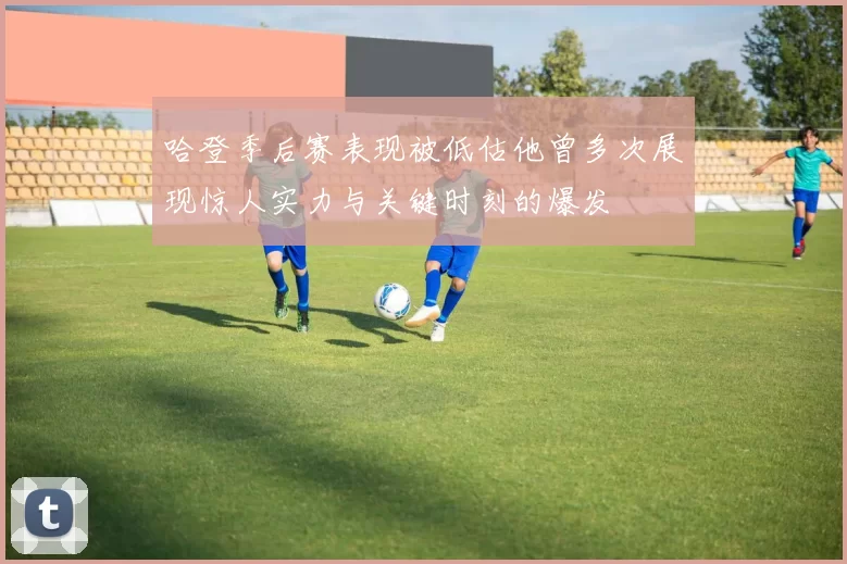 哈登季后赛表现被低估他曾多次展现惊人实力与关键时刻的爆发