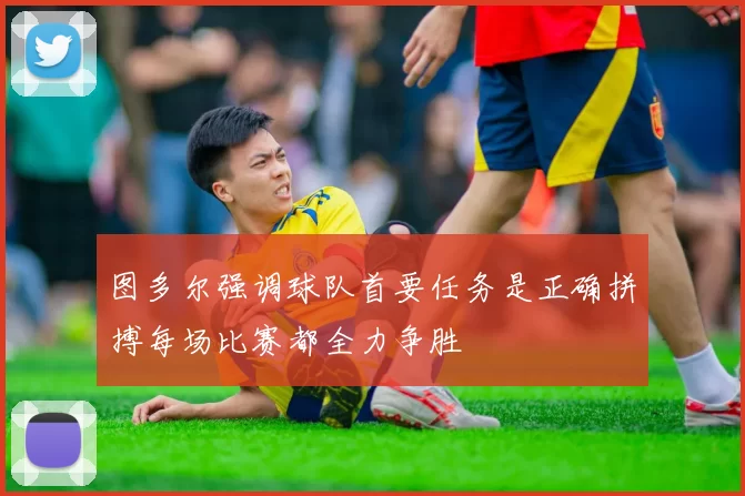 图多尔强调球队首要任务是正确拼搏每场比赛都全力争胜