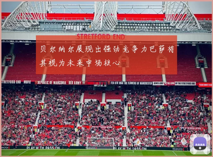 贝尔纳尔展现出强劲竞争力巴萨将其视为未来中场核心