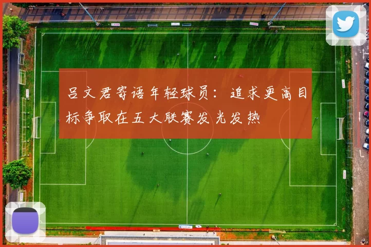 吕文君寄语年轻球员：追求更高目标争取在五大联赛发光发热