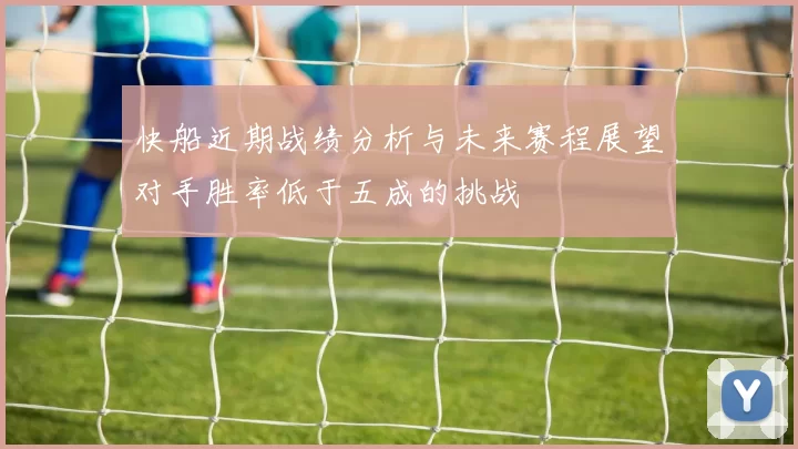 快船近期战绩分析与未来赛程展望对手胜率低于五成的挑战