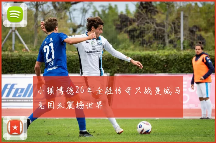 小镇博德26年全胜传奇只战曼城马竞国米震撼世界